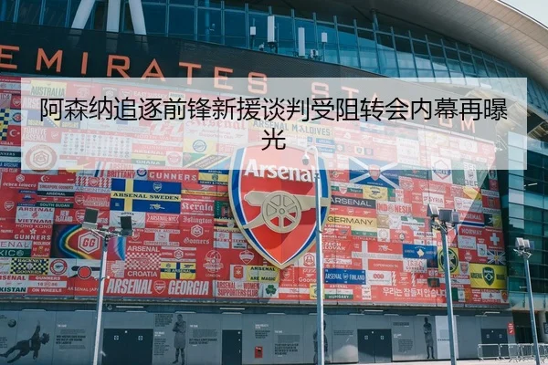 阿森纳追逐前锋新援谈判受阻转会内幕再曝光